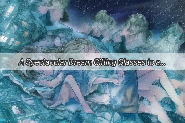 A Spectacular Dream Gifting Glasses to a Friend  A Tale of Vision and Friendship